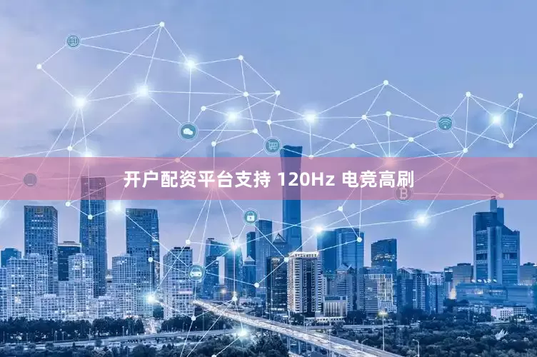 开户配资平台支持 120Hz 电竞高刷