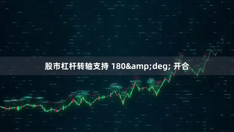 股市杠杆转轴支持 180&deg; 开合