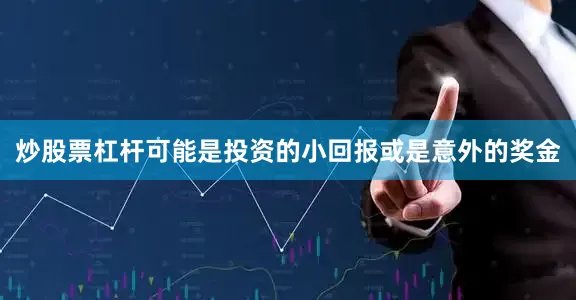 炒股票杠杆可能是投资的小回报或是意外的奖金